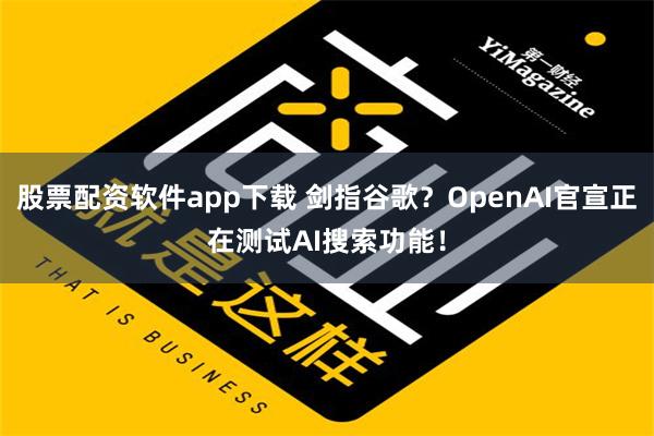 股票配资软件app下载 剑指谷歌？OpenAI官宣正在测试AI搜索功能！