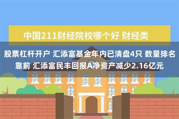 股票杠杆开户 汇添富基金年内已清盘4只 数量排名靠前 汇添富民丰回报A净资产减少2.16亿元