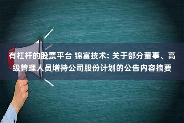 有杠杆的股票平台 锦富技术: 关于部分董事、高级管理人员增持公司股份计划的公告内容摘要