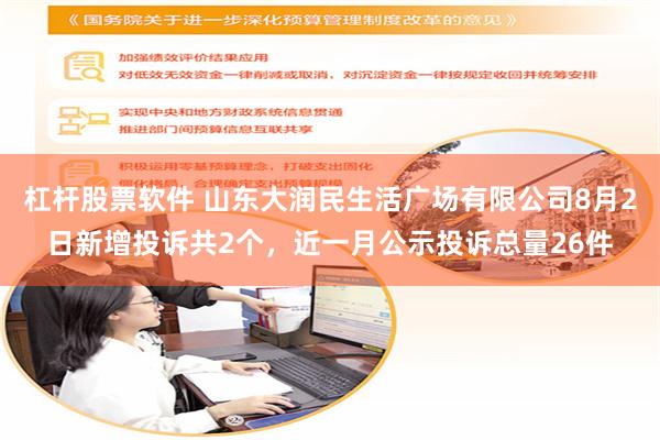 杠杆股票软件 山东大润民生活广场有限公司8月2日新增投诉共2个，近一月公示投诉总量26件