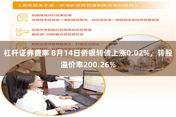 杠杆证券费率 8月14日侨银转债上涨0.02%，转股溢价率200.26%