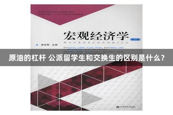 原油的杠杆 公派留学生和交换生的区别是什么？