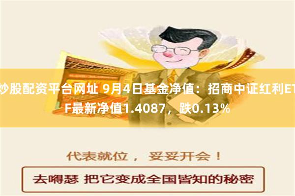 炒股配资平台网址 9月4日基金净值：招商中证红利ETF最新净值1.4087，跌0.13%