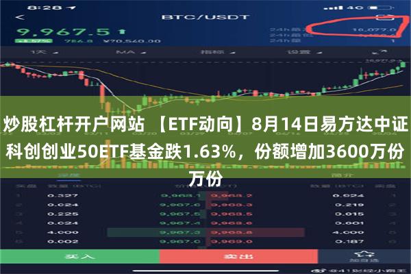 炒股杠杆开户网站 【ETF动向】8月14日易方达中证科创创业50ETF基金跌1.63%，份额增加3600万份