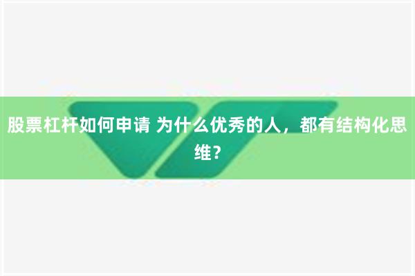 股票杠杆如何申请 为什么优秀的人，都有结构化思维？