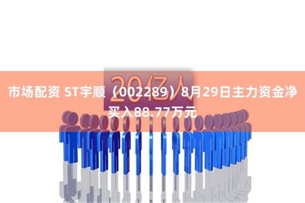 市场配资 ST宇顺（002289）8月29日主力资金净买入88.77万元