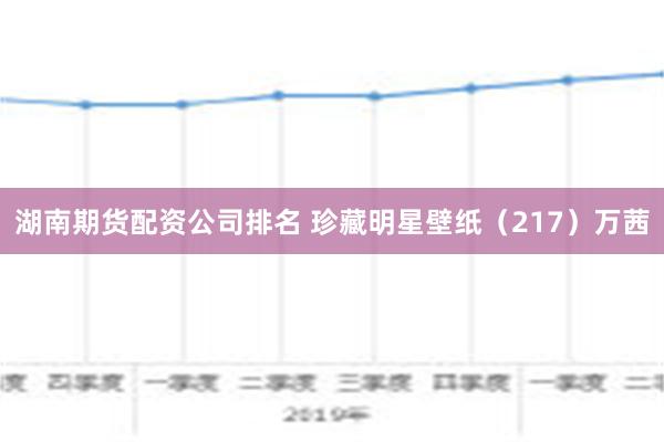 湖南期货配资公司排名 珍藏明星壁纸（217）万茜