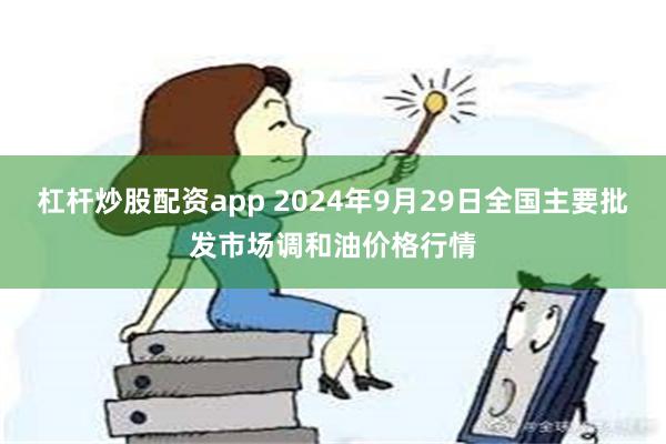 杠杆炒股配资app 2024年9月29日全国主要批发市场调和油价格行情