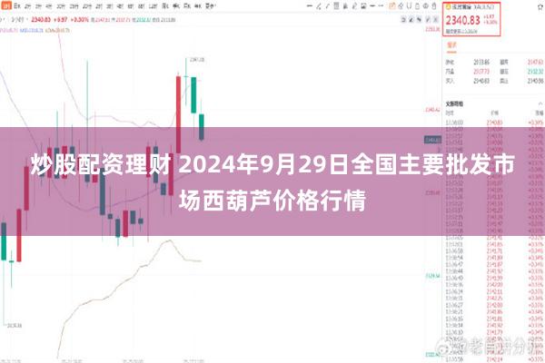 炒股配资理财 2024年9月29日全国主要批发市场西葫芦价格行情