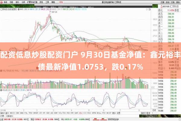 配资低息炒股配资门户 9月30日基金净值：鑫元裕丰债最新净值1.0753，跌0.17%