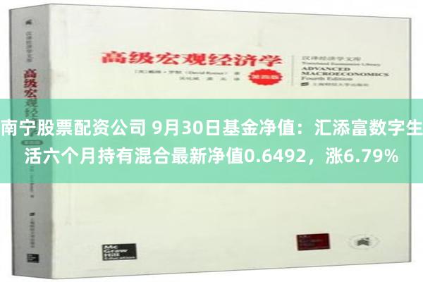 南宁股票配资公司 9月30日基金净值：汇添富数字生活六个月持有混合最新净值0.6492，涨6.79%