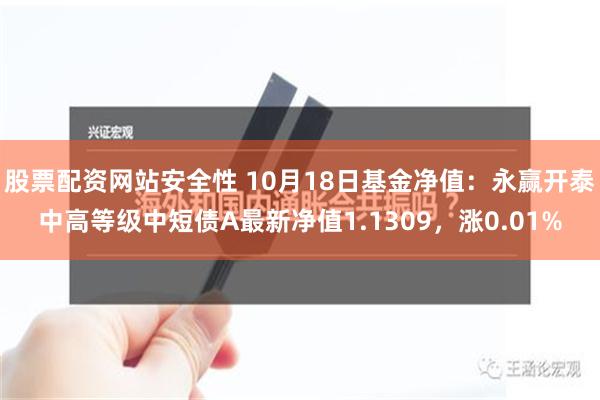 股票配资网站安全性 10月18日基金净值：永赢开泰中高等级中短债A最新净值1.1309，涨0.01%