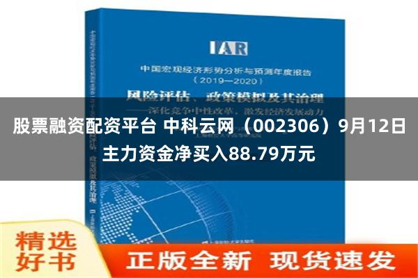 股票融资配资平台 中科云网（002306）9月12日主力资金净买入88.79万元