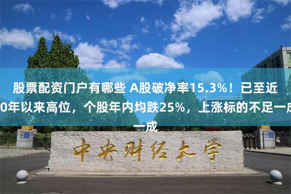 股票配资门户有哪些 A股破净率15.3%！已至近20年以来高位，个股年内均跌25%，上涨标的不足一成