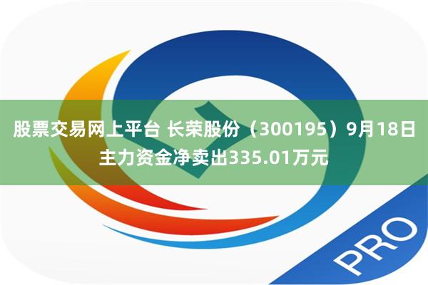 股票交易网上平台 长荣股份（300195）9月18日主力资金净卖出335.01万元