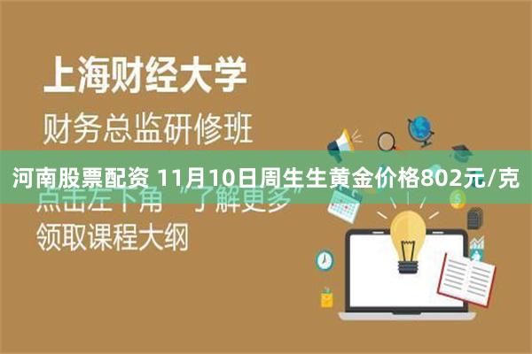 河南股票配资 11月10日周生生黄金价格802元/克