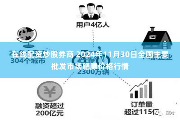 在线配资炒股券商 2024年11月30日全国主要批发市场肥膘价格行情