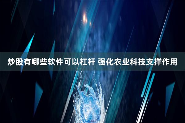 炒股有哪些软件可以杠杆 强化农业科技支撑作用