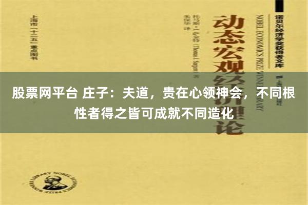 股票网平台 庄子：夫道，贵在心领神会，不同根性者得之皆可成就不同造化