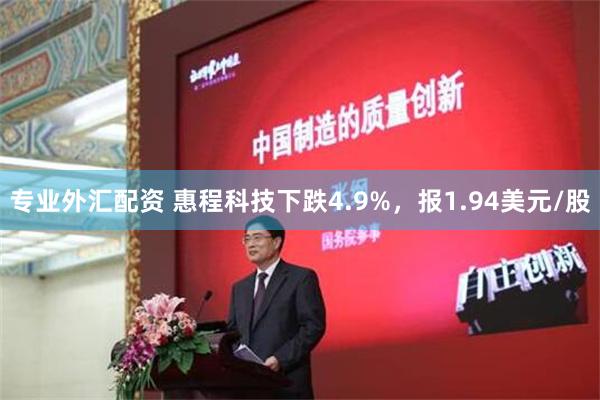 专业外汇配资 惠程科技下跌4.9%，报1.94美元/股